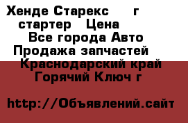 Хенде Старекс 1999г 4wd 2.5 стартер › Цена ­ 4 500 - Все города Авто » Продажа запчастей   . Краснодарский край,Горячий Ключ г.